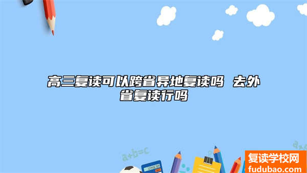 高三复读能够跨地区外地复读吗 去外地复读可以吗