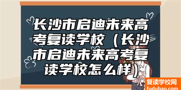 长沙市启迪未来高考复读学校介绍（长沙市启迪未来高考复读学校如何）