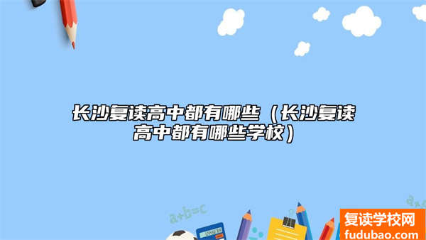 长沙复读高中都有什么（长沙复读高中都有什么学校）