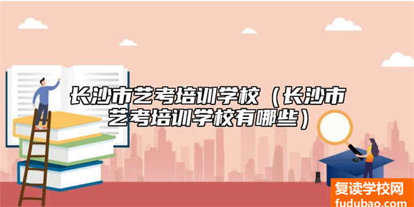 长沙市艺术高考培训学校怎么样（长沙市艺术高考培训学校有什么）