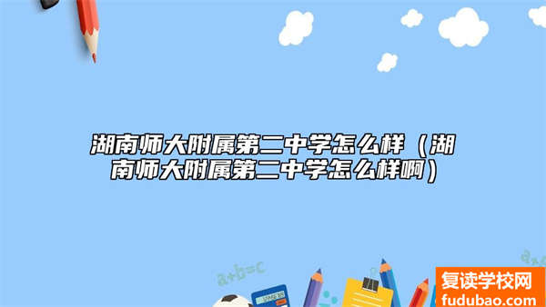 湖南师大附属第二中学怎么样（湖南师大附属第二中学怎么样啊）