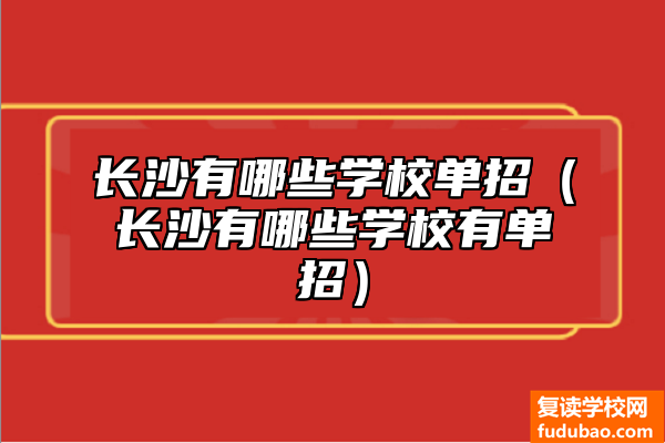 长沙复读学校招生情况（长沙什么学校有单独招生）