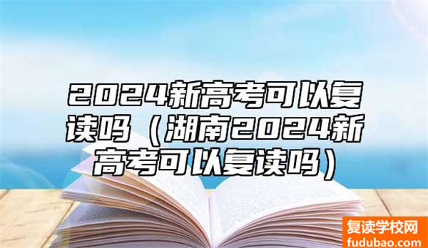 2024新高考复读怎么样（湖南2024新高考能够复读吗）