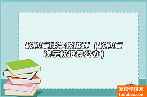 长沙复读学校推荐哪些中学（长沙复读学校推荐公办的有哪些）