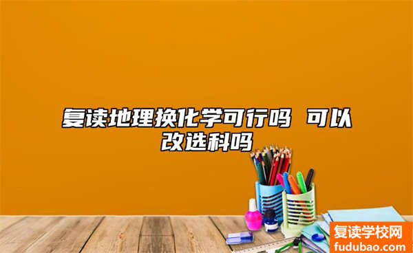 复读地理换化学合适吗 能够换选科吗