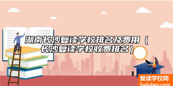 湖南长沙复读学校那一个比较合适（长沙复读学校收费标准排行）