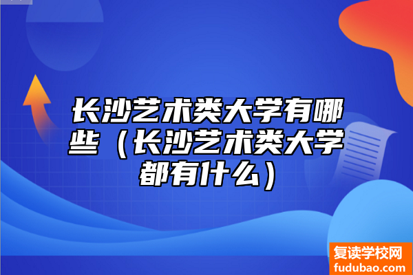 长沙艺术类大学有什么（长沙艺术类大学都有哪些）