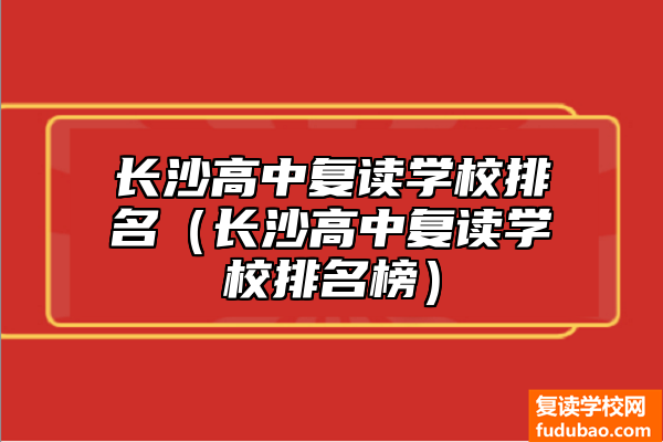 长沙高中复读学校排行（长沙高中复读学校哪所好）