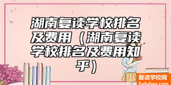 湖南复读学校排名及花费标准（湖南复读学校排名如何）