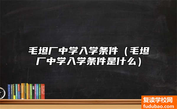 毛坦厂中学入学要求有什么（毛坦厂中学入校需要什么条件）