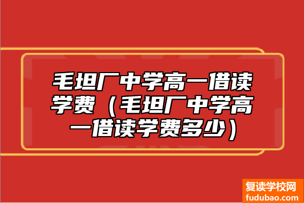 毛坦厂中学高一借读培训费（毛坦厂中学高一借读学费多少）