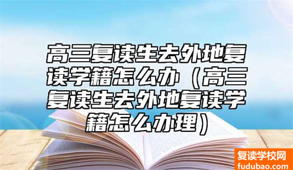 高三复读生去外地复读学籍怎么办（高三复读生去外地复读学籍怎么办理）