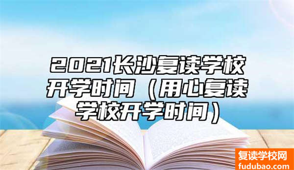 2021长沙复读学校开学时间（用心复读学校开学时间）