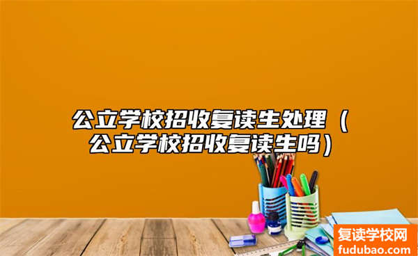 公立学校招收复读生处理（公立学校招收复读生吗）