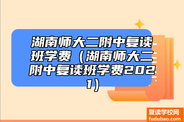 湖南师大二附中复读班学费（湖南师大二附中复读班学费2021）