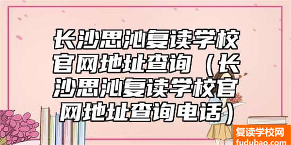 长沙思沁复读学校官网地址查询（长沙思沁复读学校官网地址查询电话）