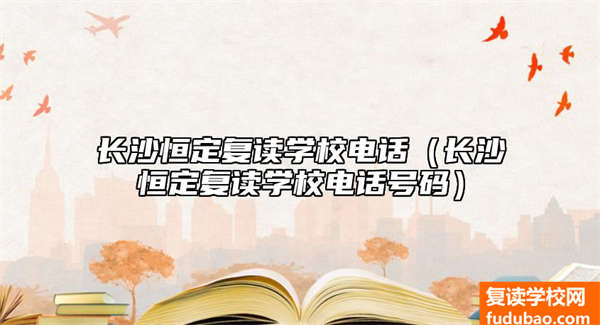 长沙恒定复读学校电话（长沙恒定复读学校电话号码）