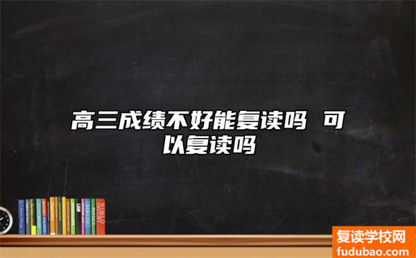 高三成绩不好能复读吗 可以复读吗