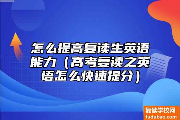 如何提高自己复读生英语水平（高考复读之英语怎么迅速增分）