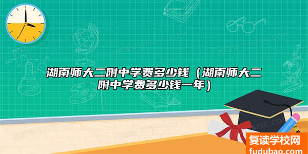 湖南师大二附中学怎么样（湖南师大二附中学费标准如何）