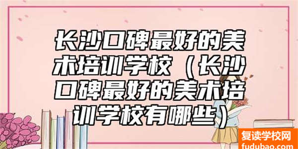 长沙口碑好的工艺美术培训学校有哪些（长沙工艺美术培训学校有什么）