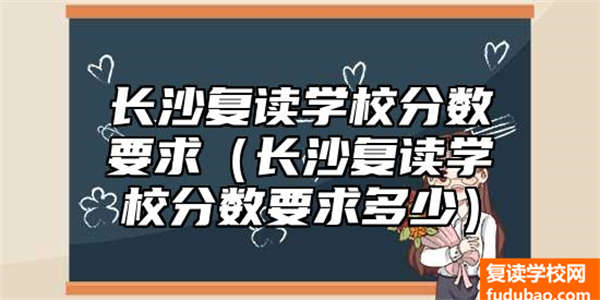 长沙复读学校分数要求（长沙复读学校分数要求多少）