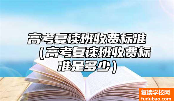 高考复读班培训费多少钱？（高考复读班收费标准）