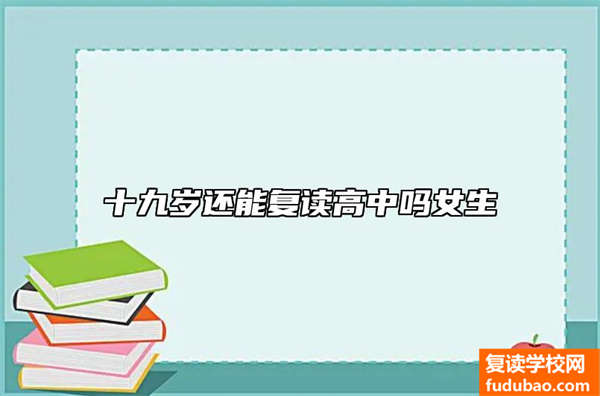 十九岁还能复读高中吗女生（2023年重新复读高考需要什么条件）