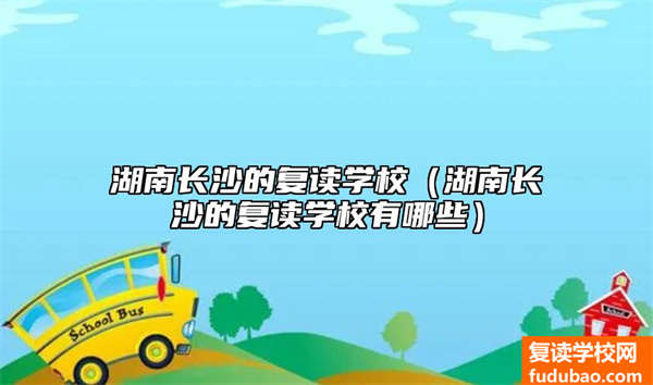 湖南长沙的复读学校那个好（湖南长沙的复读学校有什么）