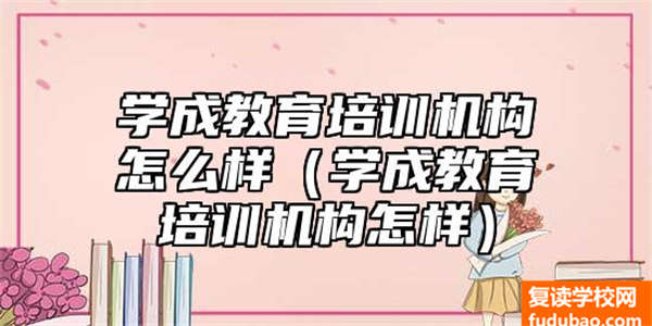 学成教育培训组织如何（学成教育培训组织如何）