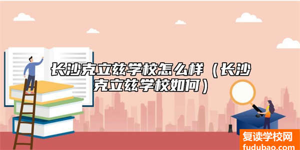 长沙克立兹外语学校（长沙克立兹学校介绍）