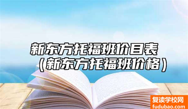 新东方托福班价格表（新东方托福班怎么样）