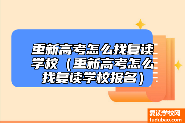 再次高考如何找复读学校（再次高考怎样找复读学校报考）