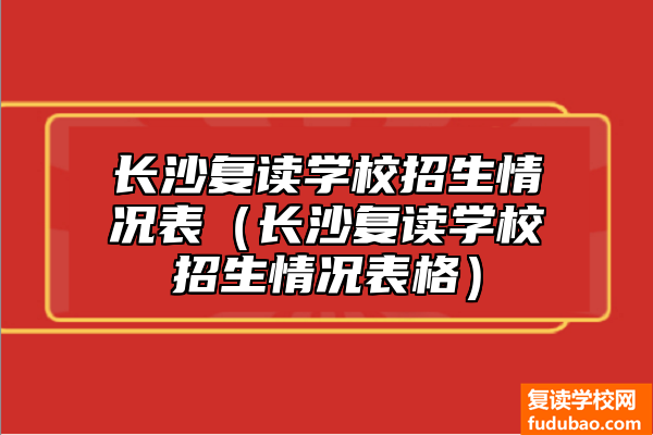 长沙复读学校招生登记表（长沙复读学校招生状况报表）