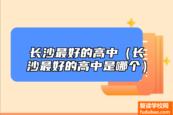 长沙比较好的高中（长沙比较好的高中是哪一个）