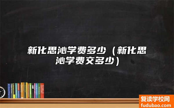 新化思沁中学学费多不多（新化思沁培训费交多少钱）