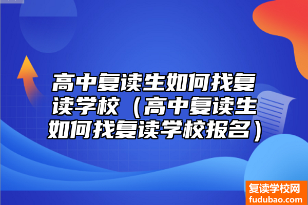 高中复读生怎么找复读学校（高中复读生怎么找复读学校报考）