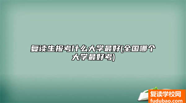 复读生报考哪些大学最好(全国各地哪一个大学最好考)