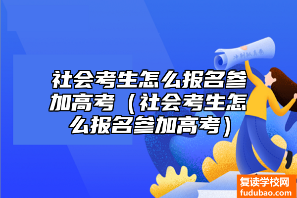 社会人员如何报名高考（社会人员参加高考要求）