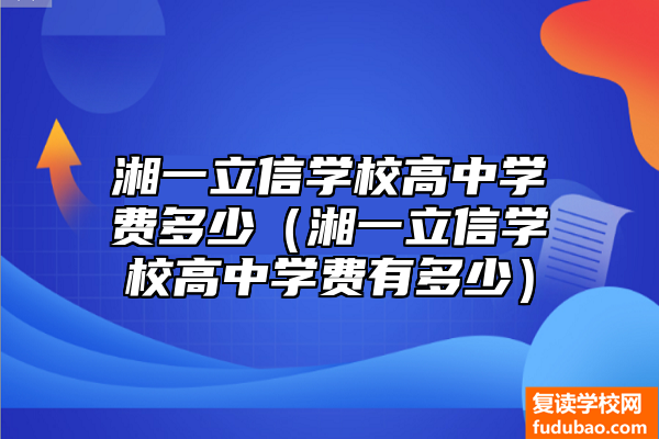 湘一立信学校高中资费标准（湘一立信实验学校在哪里）