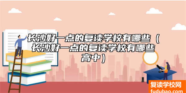 长沙好一点的复读学校有什么（长沙好一点的复读学校有什么高中）