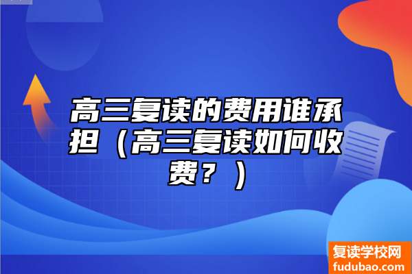 高三复读的费用谁承担（高三复读如何收费？）