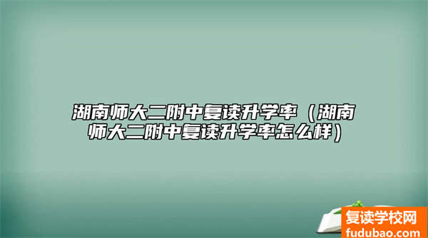 湖南师大二附中复读升学率高不高（湖南师大二附中复读录取率如何）