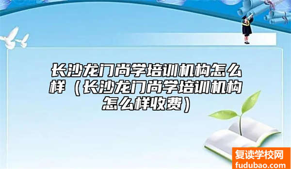 长沙龙门尚学培训组织如何（长沙龙门尚学培训机构收费情况）