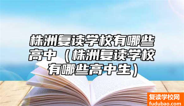 株洲复读学校有什么高中（株洲复读学校有什么高中生）