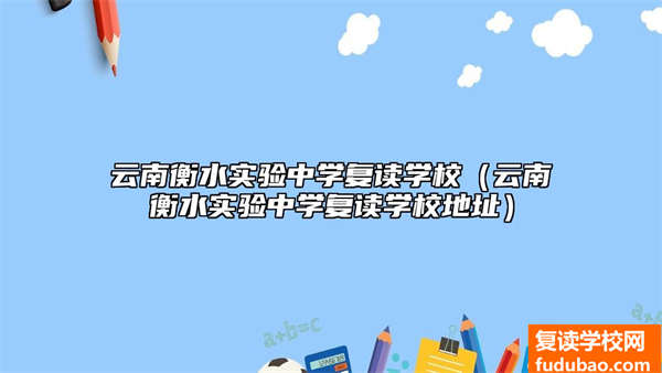 云南衡水实验中学复读学校（云南衡水实验中学复读学校地址）