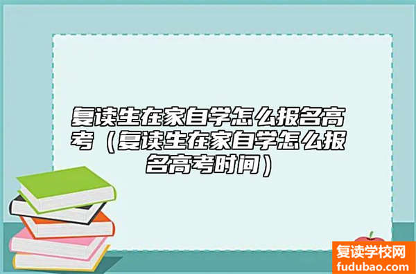 复读生在家自学怎么报名高考（复读生在家自学怎么报名高考时间）