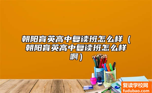 朝阳育英高中复读班怎么样（朝阳育英高中复读班怎么样啊）