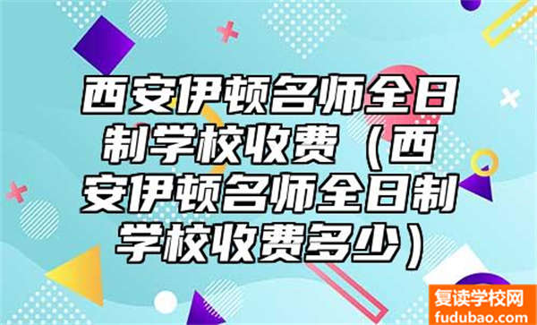 西安伊顿名师全日制学校收费（西安伊顿名师全日制学校收费多少）