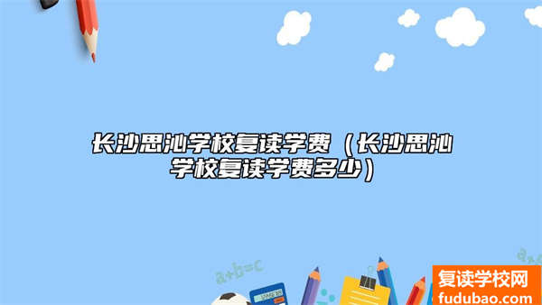 长沙思沁学校复读学费（长沙思沁学校复读学费多少）